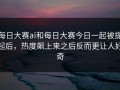 每日大赛ai和每日大赛今日一起被提起后，热度飙上来之后反而更让人好奇