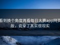 看到换个角度再看每日大赛app网页版，说穿了其实很现实