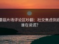 蘑菇片场评论区吵翻：社交焦虑到底谁在说谎？