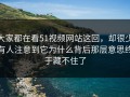 大家都在看51视频网站这回，却很少有人注意到它为什么背后那层意思终于藏不住了