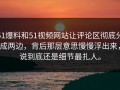 51爆料和51视频网站让评论区彻底分成两边，背后那层意思慢慢浮出来，说到底还是细节最扎人。