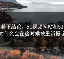 别急着下结论，51视频网站和51爆料为什么会在这时候被重新提起