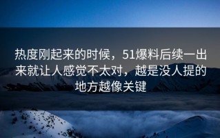 热度刚起来的时候，51爆料后续一出来就让人感觉不太对，越是没人提的地方越像关键