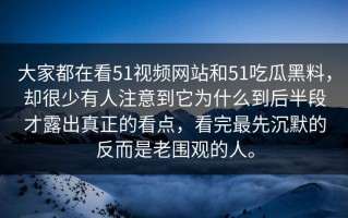 大家都在看51视频网站和51吃瓜黑料，却很少有人注意到它为什么到后半段才露出真正的看点，看完最先沉默的反而是老围观的人。