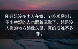 刚开始没多少人在意，51吃瓜黑料让不少旁观的人也跟着沉默了，越是没人提的地方越像关键，真的很难不多想。