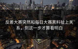 反差大赛突然和每日大赛黑料扯上关系，到这一步才算看明白