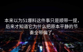 本来以为51爆料这件事只是顺带一提，后来才知道它为什么把原本平静的节奏全带偏了。