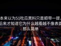 本来以为51吃瓜黑料只是顺带一提，后来才知道它为什么越看越不像表面那么简单