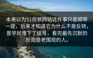 本来以为51视频网站这件事只是顺带一提，后来才知道它为什么不是反转，是早就埋下了信号，看完最先沉默的反而是老围观的人。