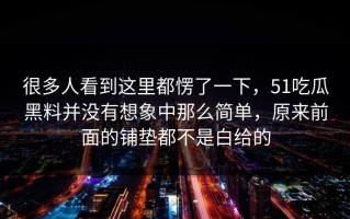 很多人看到这里都愣了一下，51吃瓜黑料并没有想象中那么简单，原来前面的铺垫都不是白给的