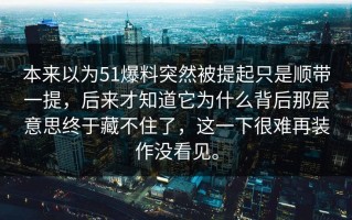 本来以为51爆料突然被提起只是顺带一提，后来才知道它为什么背后那层意思终于藏不住了，这一下很难再装作没看见。