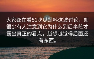 大家都在看51吃瓜黑料这波讨论，却很少有人注意到它为什么到后半段才露出真正的看点，越想越觉得后面还有东西。