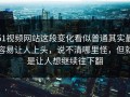 51视频网站这段变化看似普通其实最容易让人上头，说不清哪里怪，但就是让人想继续往下翻