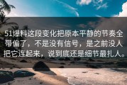 51爆料这段变化把原本平静的节奏全带偏了，不是没有信号，是之前没人把它连起来，说到底还是细节最扎人。