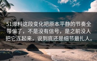 51爆料这段变化把原本平静的节奏全带偏了，不是没有信号，是之前没人把它连起来，说到底还是细节最扎人。