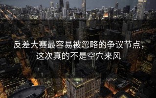 反差大赛最容易被忽略的争议节点，这次真的不是空穴来风