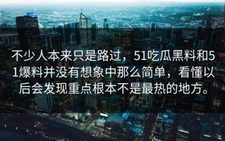 不少人本来只是路过，51吃瓜黑料和51爆料并没有想象中那么简单，看懂以后会发现重点根本不是最热的地方。