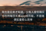 我也是后来才知道，少有人提但确实存在的每日大赛app网页版，不是随便起量那么简单