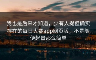 我也是后来才知道，少有人提但确实存在的每日大赛app网页版，不是随便起量那么简单