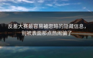 反差大赛最容易被忽略的隐藏信息，别被表面那点热闹骗了
