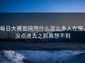 每日大赛官网凭什么这么多人在搜，没点进去之前真想不到