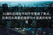 51爆料后续在不知不觉里成了焦点，后来回头再看前面那句才是真的有味道