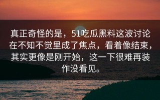 真正奇怪的是，51吃瓜黑料这波讨论在不知不觉里成了焦点，看着像结束，其实更像是刚开始，这一下很难再装作没看见。