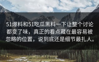 51爆料和51吃瓜黑料一下让整个讨论都变了味，真正的看点藏在最容易被忽略的位置，说到底还是细节最扎人。