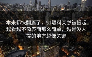 本来都快翻篇了，51爆料突然被提起越看越不像表面那么简单，越是没人提的地方越像关键