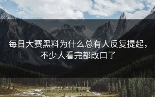 每日大赛黑料为什么总有人反复提起，不少人看完都改口了