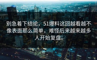 别急着下结论，51爆料这回越看越不像表面那么简单，难怪后来越来越多人开始复盘。