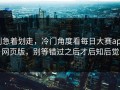 别急着划走，冷门角度看每日大赛app网页版，别等错过之后才后知后觉