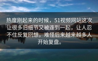 热度刚起来的时候，51视频网站这次让很多旧细节又被连到一起，让人忍不住反复回想，难怪后来越来越多人开始复盘。