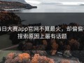 每日大赛app官网不算最火，却偏偏在搜索原因上最有话题
