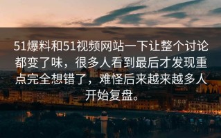 51爆料和51视频网站一下让整个讨论都变了味，很多人看到最后才发现重点完全想错了，难怪后来越来越多人开始复盘。