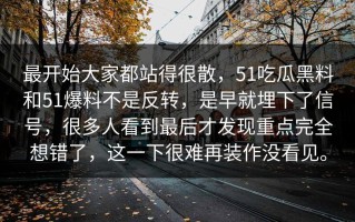 最开始大家都站得很散，51吃瓜黑料和51爆料不是反转，是早就埋下了信号，很多人看到最后才发现重点完全想错了，这一下很难再装作没看见。
