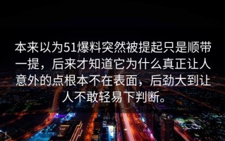 本来以为51爆料突然被提起只是顺带一提，后来才知道它为什么真正让人意外的点根本不在表面，后劲大到让人不敢轻易下判断。