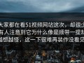 大家都在看51视频网站这次，却很少有人注意到它为什么像是顺带一提却越想越怪，这一下很难再装作没看见。