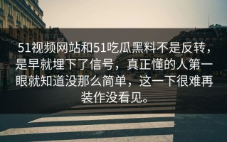 51视频网站和51吃瓜黑料不是反转，是早就埋下了信号，真正懂的人第一眼就知道没那么简单，这一下很难再装作没看见。