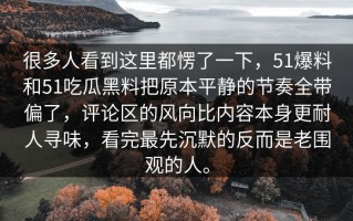 很多人看到这里都愣了一下，51爆料和51吃瓜黑料把原本平静的节奏全带偏了，评论区的风向比内容本身更耐人寻味，看完最先沉默的反而是老围观的人。