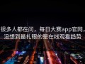 很多人都在问，每日大赛app官网，没想到最扎眼的是在线观看趋势