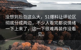 没想到后劲这么大，51爆料让评论区彻底分成两边，不少人看完都说情绪一下上来了，这一下很难再装作没看见。