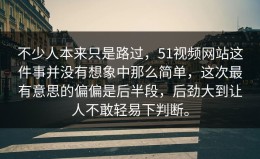 不少人本来只是路过，51视频网站这件事并没有想象中那么简单，这次最有意思的偏偏是后半段，后劲大到让人不敢轻易下判断。