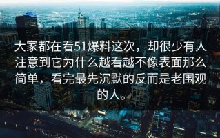 大家都在看51爆料这次，却很少有人注意到它为什么越看越不像表面那么简单，看完最先沉默的反而是老围观的人。