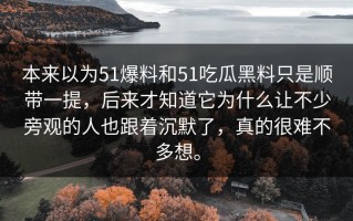 本来以为51爆料和51吃瓜黑料只是顺带一提，后来才知道它为什么让不少旁观的人也跟着沉默了，真的很难不多想。