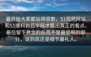 最开始大家都站得很散，51视频网站和51爆料到后半段才露出真正的看点，最后留下悬念的反而不是最显眼的部分，说到底还是细节最扎人。