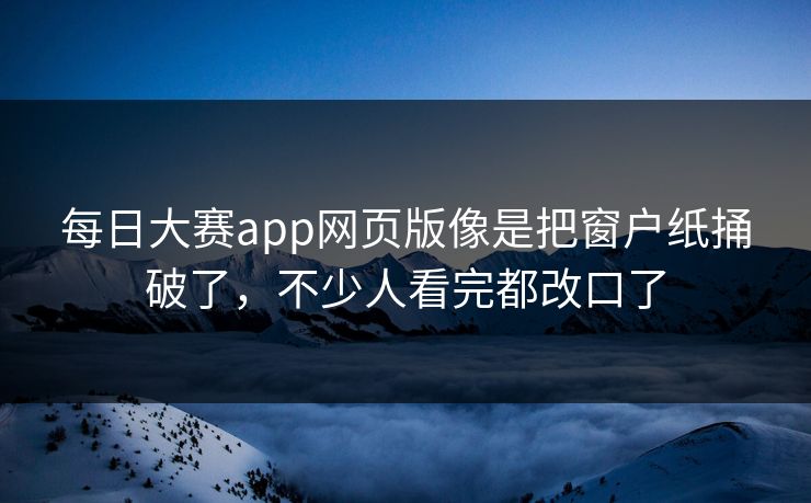每日大赛app网页版像是把窗户纸捅破了，不少人看完都改口了