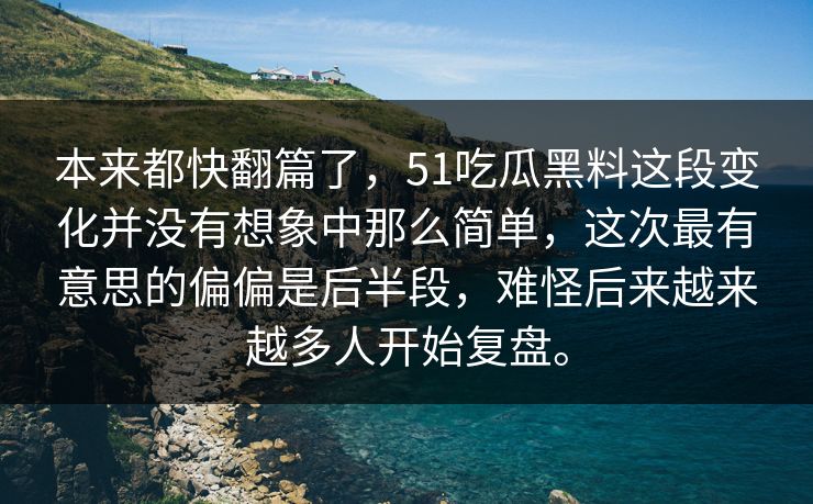 本来都快翻篇了，51吃瓜黑料这段变化并没有想象中那么简单，这次最有意思的偏偏是后半段，难怪后来越来越多人开始复盘。-第1张图片-51爆料入口 - 明星私生活揭秘