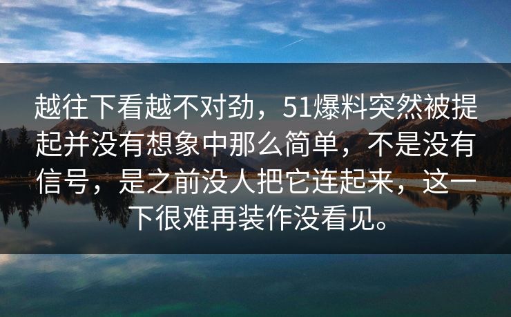 越往下看越不对劲，51爆料突然被提起并没有想象中那么简单，不是没有信号，是之前没人把它连起来，这一下很难再装作没看见。-第1张图片-51爆料入口 - 明星私生活揭秘