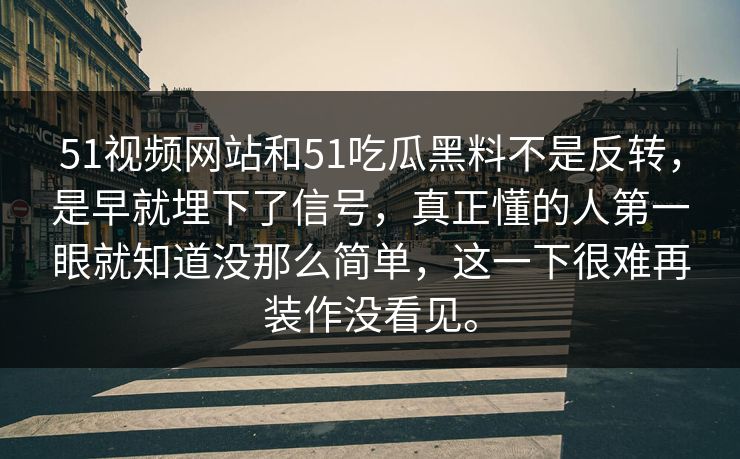 51视频网站和51吃瓜黑料不是反转,是早就埋下了信号,真正懂的人第一眼就知道没那么简单,这一下很难再装作没看见。-第1张图片-51爆料入口 - 明星私生活揭秘 51视频网站和51吃瓜黑料不是反转,是早就埋下了信号,真正懂的人第一眼就知道没那么简单,这一下很难再装作没看见。-第1张图片-51爆料入口 - 明星私生活揭秘